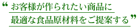 お客様が作られたい商品に最適な食品原材料をご提案する
