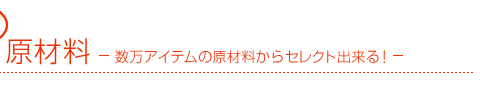 数万アイテムの原材料からセレクト出来る!