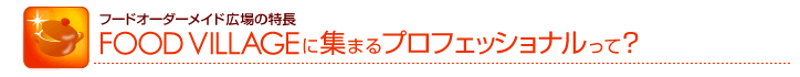 FOOD VILLAGEに集まるプロフェッショナルって?