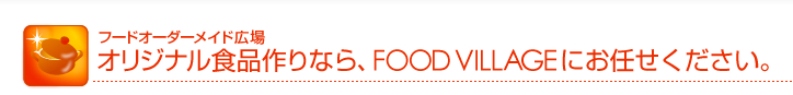 オリジナル食品作りなら、FOOD VILLAGEにお任せください。