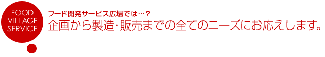 企画から製造・販売までの全てのニーズにお応えします。